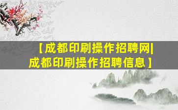 【成都印刷操作招聘网|成都印刷操作招聘信息】